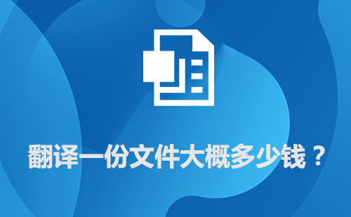 翻译一份文件大概多少钱？文件翻译价格标准